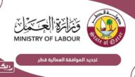 كيفية تقديم طلب تجديد صلاحية الموافقة العمالية في قطر