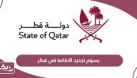 رسوم تجديد الاقامة في قطر وغرامة تأخير التجديد للوافدين 2024