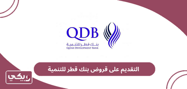 خطوات وشروط التقديم على قروض بنك قطر للتنمية 2024