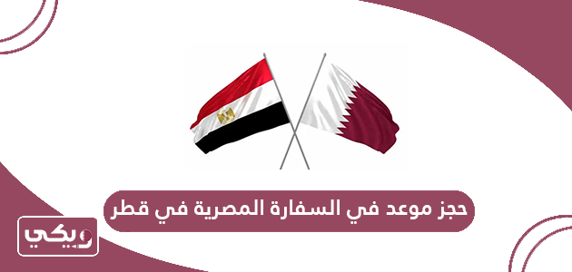 خطوات حجز موعد في السفارة المصرية في قطر
