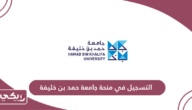 التسجيل في منحة جامعة حمد بن خليفة 2024 – 2025